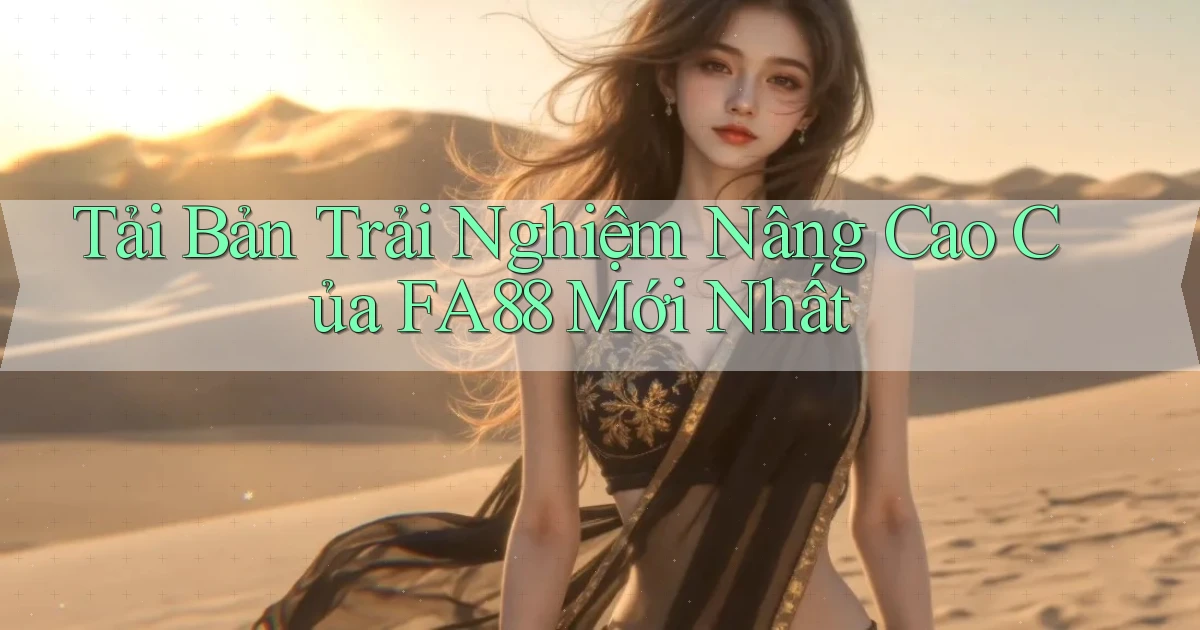 tải bản trải nghiệm nâng cao của fa88 mới nhất