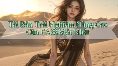 tải bản trải nghiệm nâng cao của fa88 mới nhất