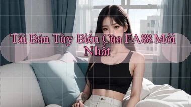 tải bản tùy biến của fa88 mới nhất