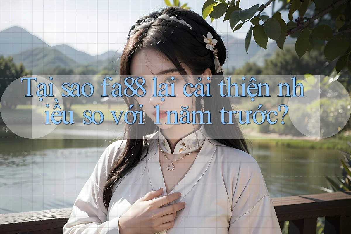 Tại sao fa88 lại cải thiện nhiều so với 1 năm trước?