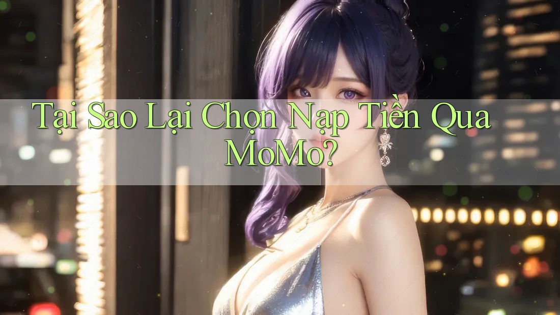 Tại Sao Lại Chọn Nạp Tiền Qua MoMo?