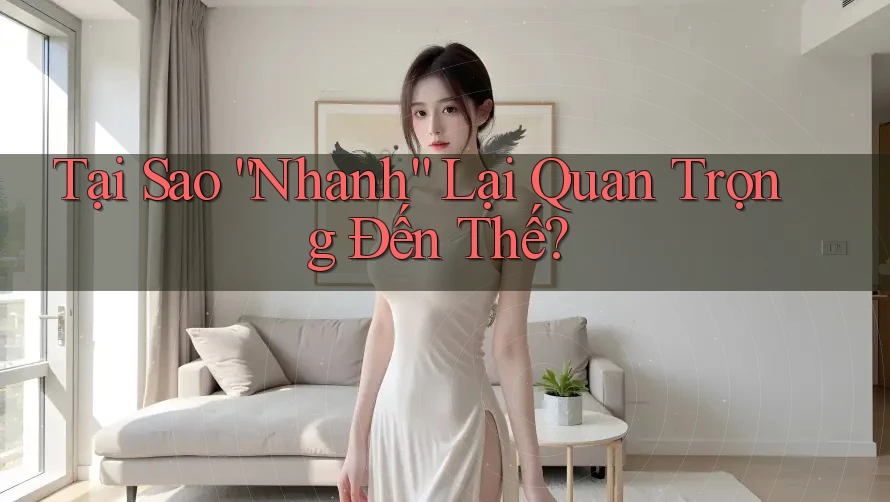 Tại Sao “Nhanh” Lại Quan Trọng Đến Thế? Tại Sao “Nhanh” Lại Quan Trọng Đến Thế?
