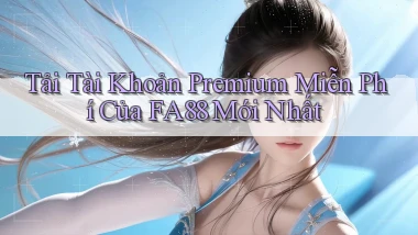 tải tài khoản premium miễn phí của fa88 mới nhất