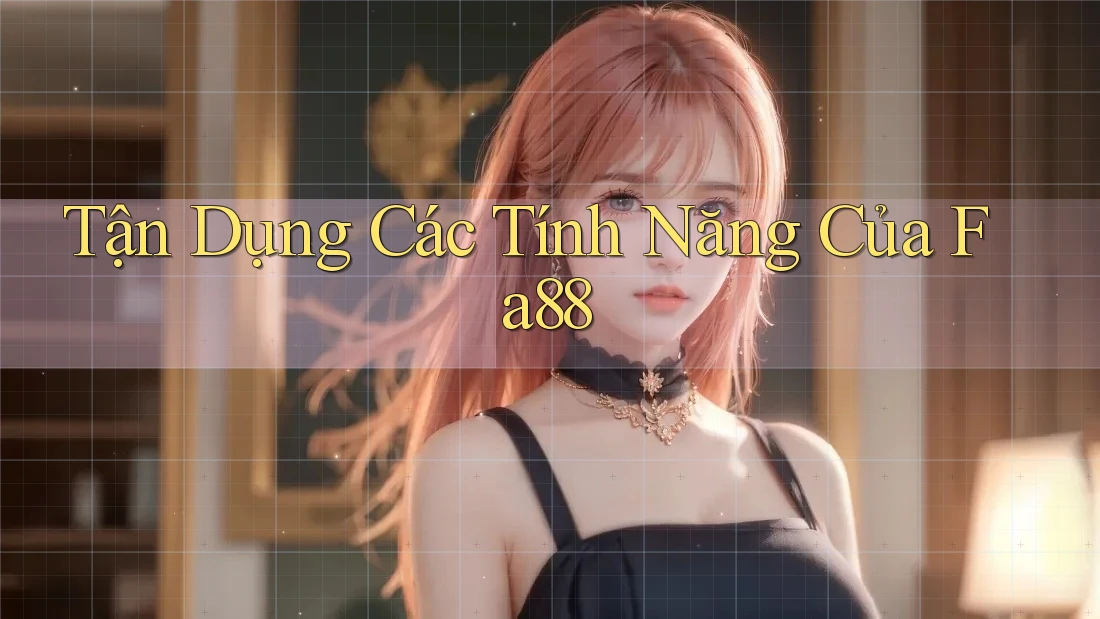 Tận Dụng Các Tính Năng Của Fa88