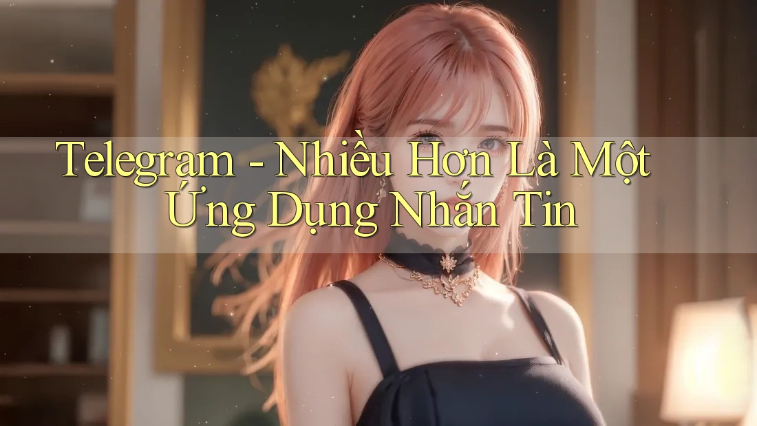 Telegram - Nhiều Hơn Là Một Ứng Dụng Nhắn Tin