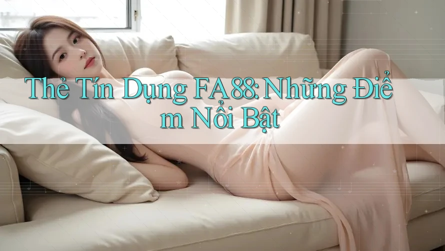 Thẻ Tín Dụng FA88: Những Điểm Nổi Bật