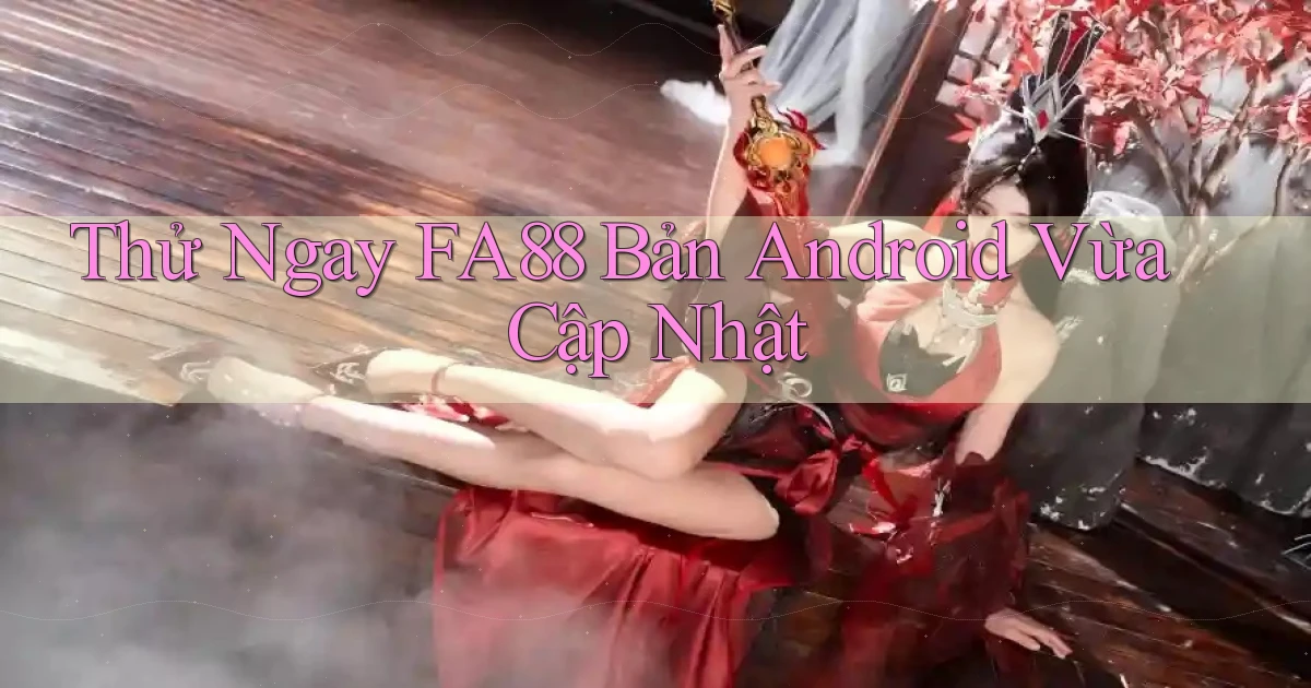 thử ngay fa88 bản android vừa cập nhật