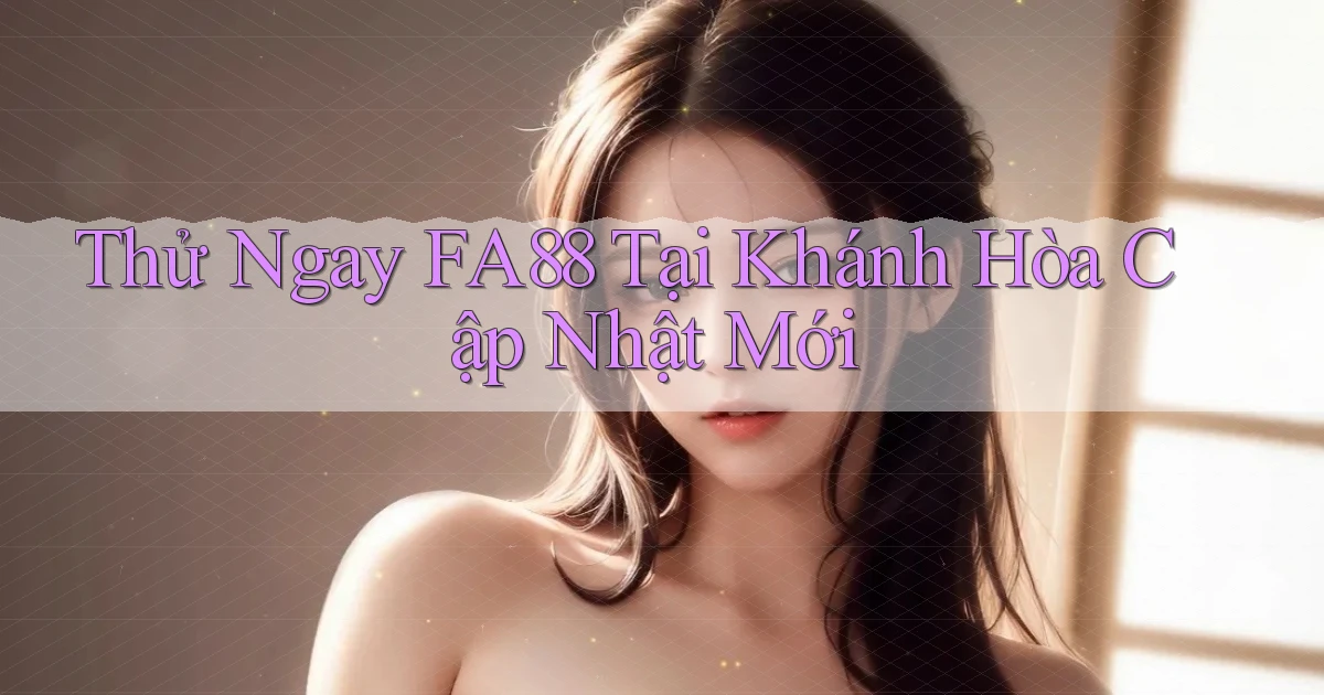 thử ngay fa88 tại Khánh Hòa cập nhật mới