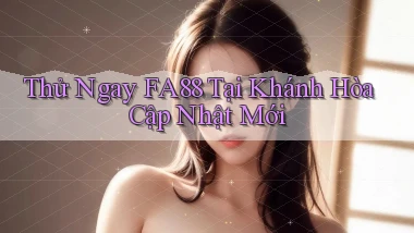 thử ngay fa88 tại Khánh Hòa cập nhật mới