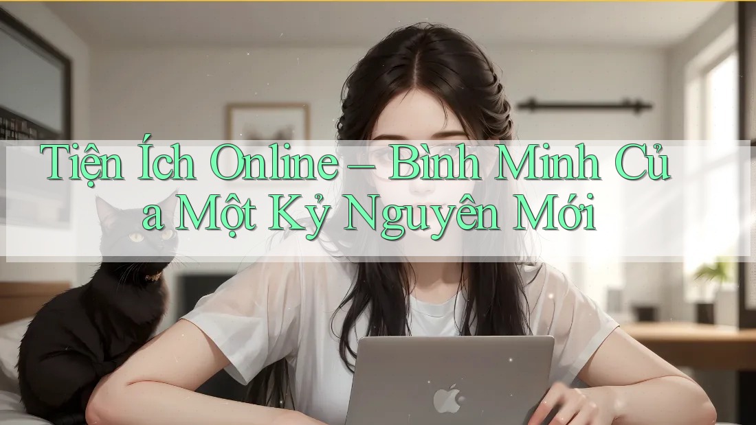 Tiện Ích Online – Bình Minh Của Một Kỷ Nguyên Mới Tiện Ích Online – Bình Minh Của Một Kỷ Nguyên Mới