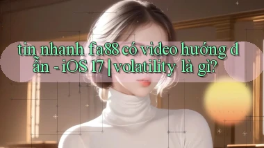 tin nhanh fa88 có video hướng dẫn   iOS 17 volatility là gì