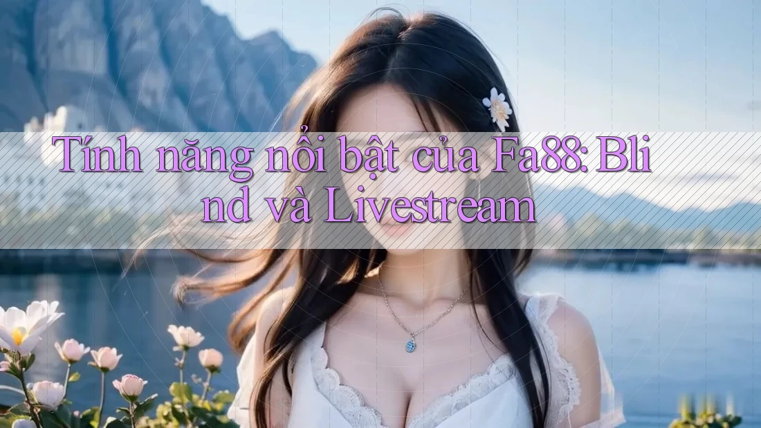 Tính năng nổi bật của Fa88: Blind và Livestream