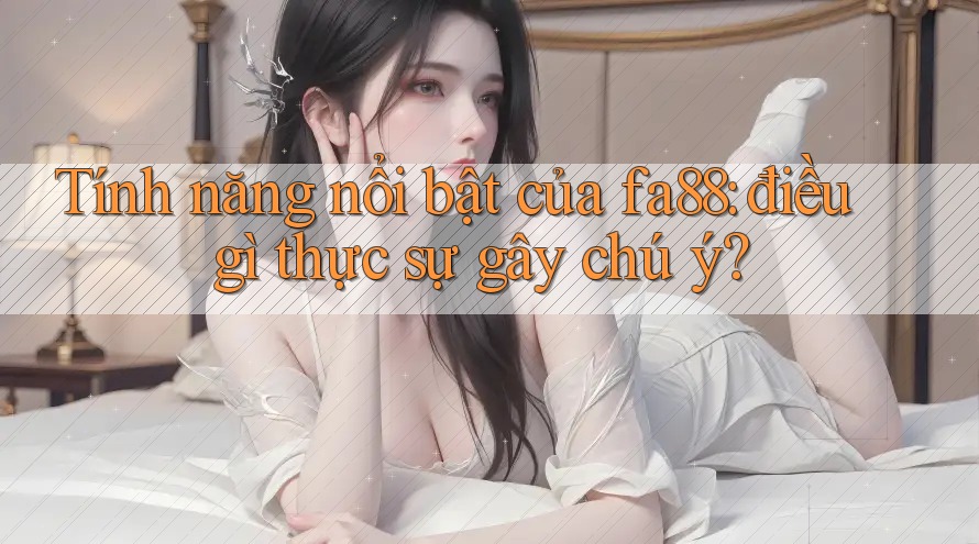 Tính năng nổi bật của fa88: điều gì thực sự gây chú ý? Tính năng nổi bật của fa88: điều gì thực sự gây chú ý?