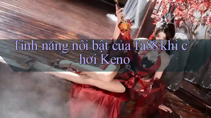 Tính năng nổi bật của fa88 khi chơi Keno