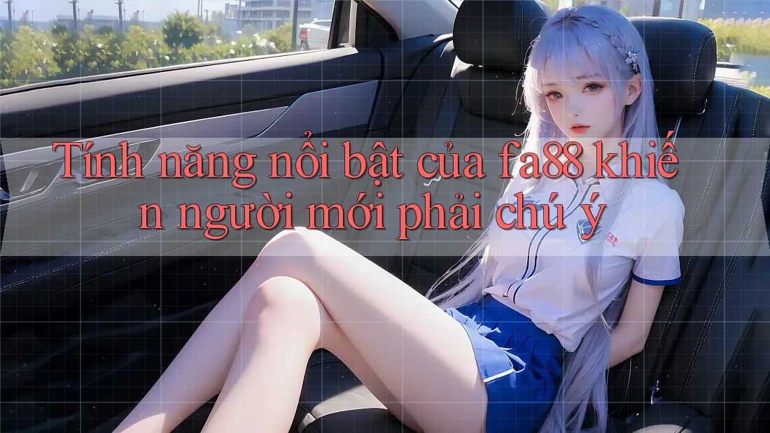Tính năng nổi bật của fa88 khiến người mới phải chú ý