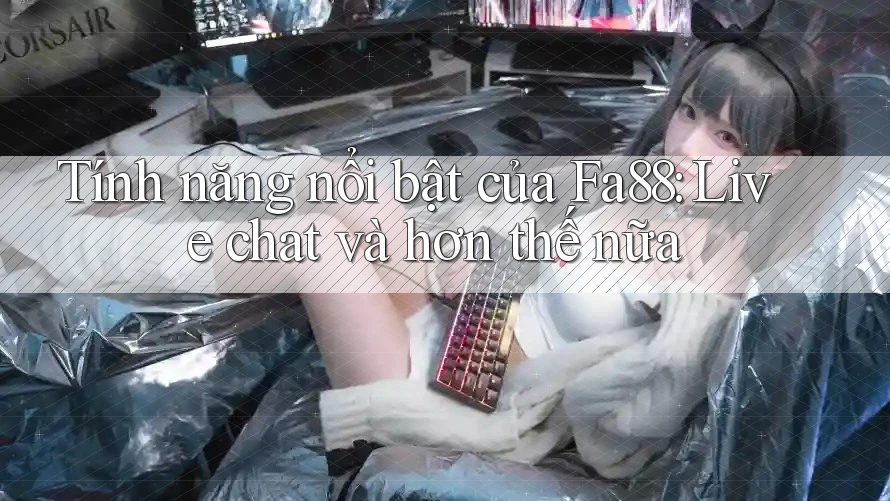 Tính năng nổi bật của Fa88: Live chat và hơn thế nữa Tính năng nổi bật của Fa88: Live chat và hơn thế nữa