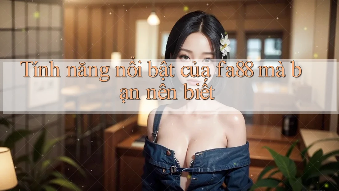 Tính năng nổi bật của fa88 mà bạn nên biết Tính năng nổi bật của fa88 mà bạn nên biết