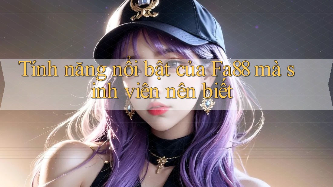 Tính năng nổi bật của Fa88 mà sinh viên nên biết