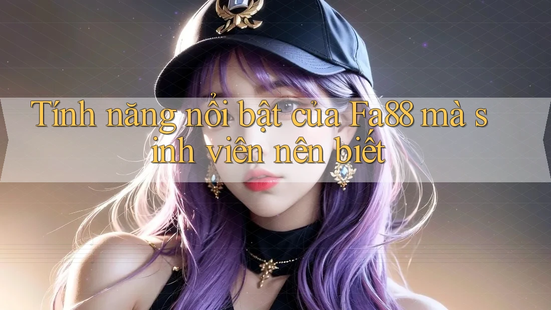Tính năng nổi bật của Fa88 mà sinh viên nên biết
