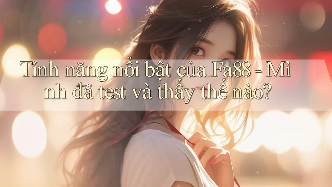 Tính năng nổi bật của Fa88 - Mình đã test và thấy thế nào?