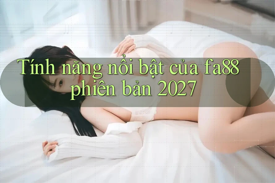 Tính năng nổi bật của fa88 phiên bản 2027