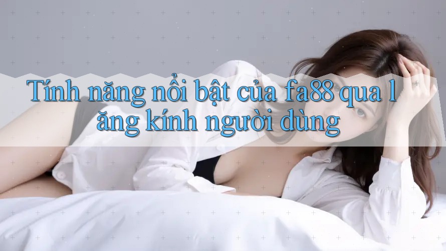 Tính năng nổi bật của fa88 qua lăng kính người dùng Tính năng nổi bật của fa88 qua lăng kính người dùng