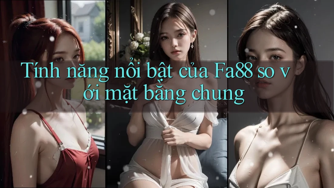 Tính năng nổi bật của Fa88 so với mặt bằng chung Tính năng nổi bật của Fa88 so với mặt bằng chung