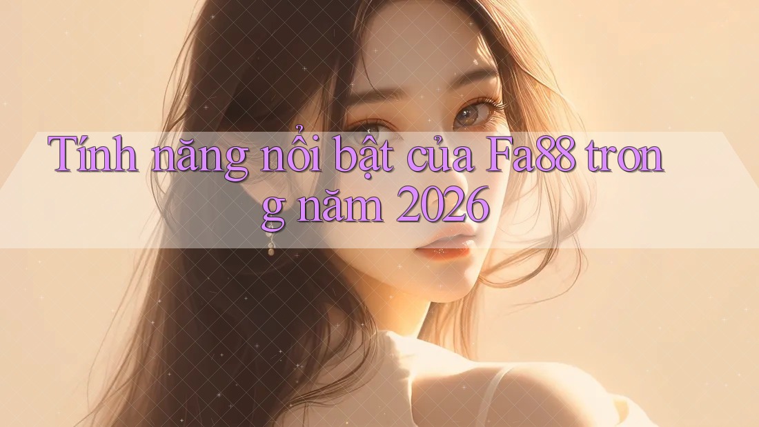 Tính năng nổi bật của Fa88 trong năm 2026