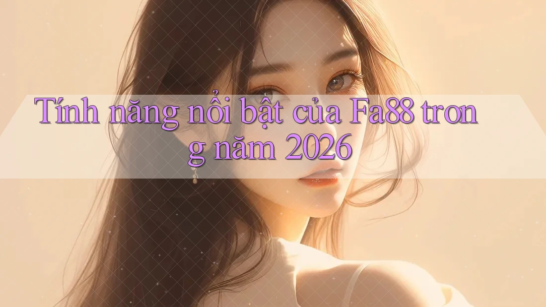 Tính năng nổi bật của Fa88 trong năm 2026