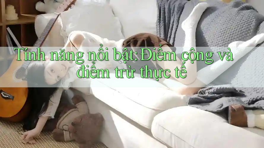 Tính năng nổi bật: Điểm cộng và điểm trừ thực tế