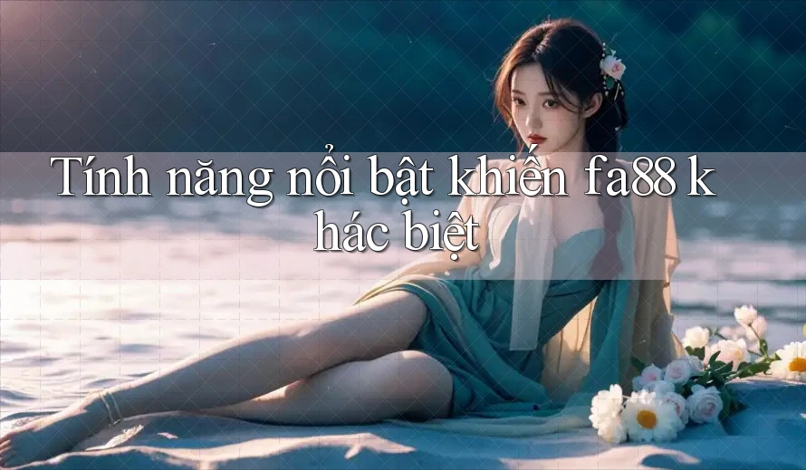 Tính năng nổi bật khiến fa88 khác biệt Tính năng nổi bật khiến fa88 khác biệt