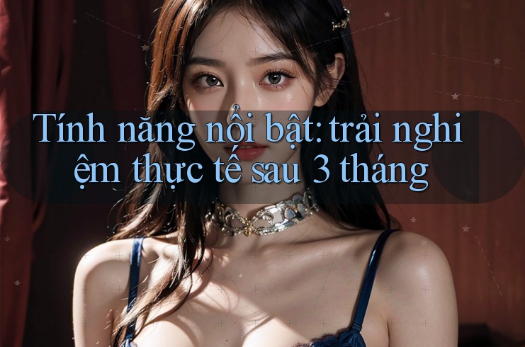 Tính năng nổi bật: Trải nghiệm thực tế sau 3 tháng Tính năng nổi bật: Trải nghiệm thực tế sau 3 tháng