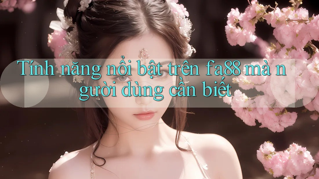 Tính năng nổi bật trên fa88 mà người dùng cần biết
