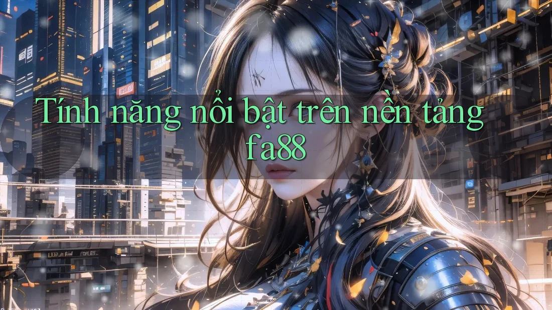 Tính năng nổi bật trên nền tảng fa88