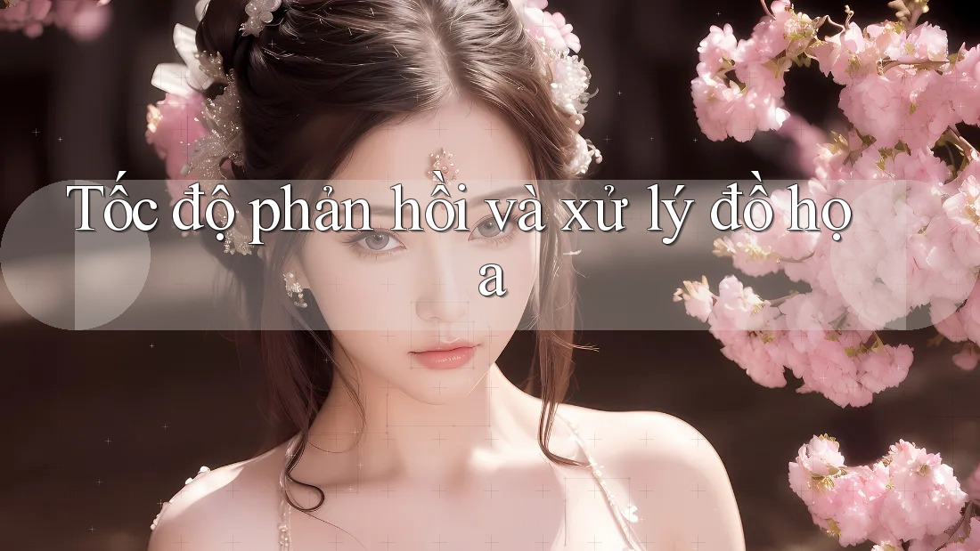 Tốc độ phản hồi và xử lý đồ họa Tốc độ phản hồi và xử lý đồ họa