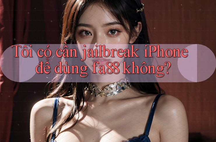 Tôi có cần jailbreak iPhone để dùng fa88 không?