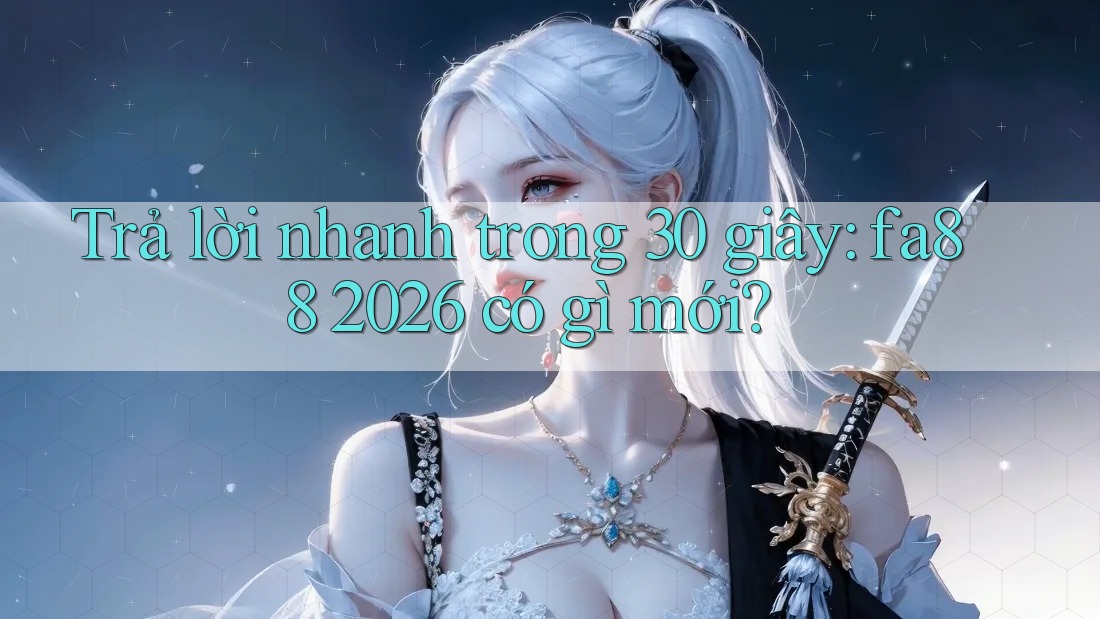 Trả lời nhanh trong 30 giây: fa88 2026 có gì mới?