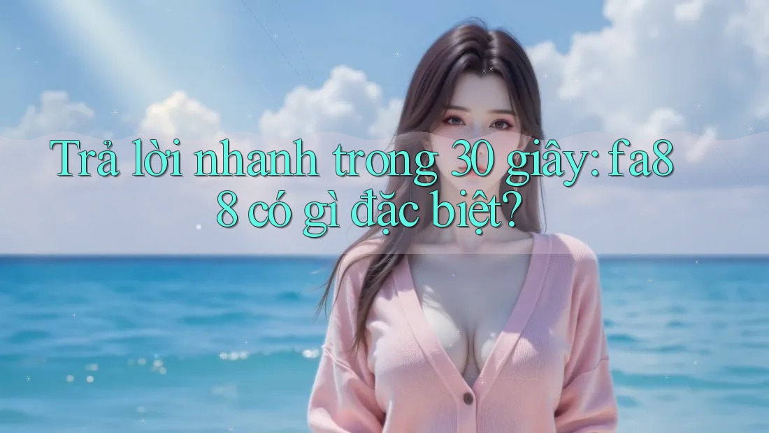 Trả lời nhanh trong 30 giây: fa88 có gì đặc biệt?