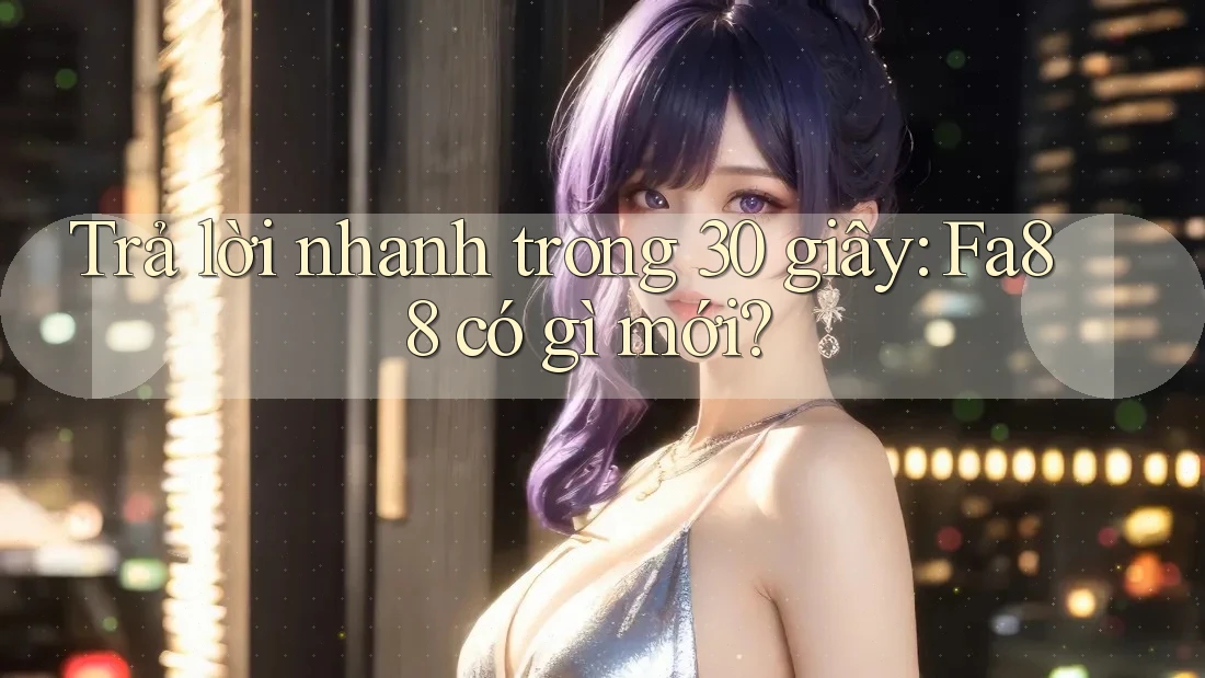 Trả lời nhanh trong 30 giây: Fa88 có gì mới?