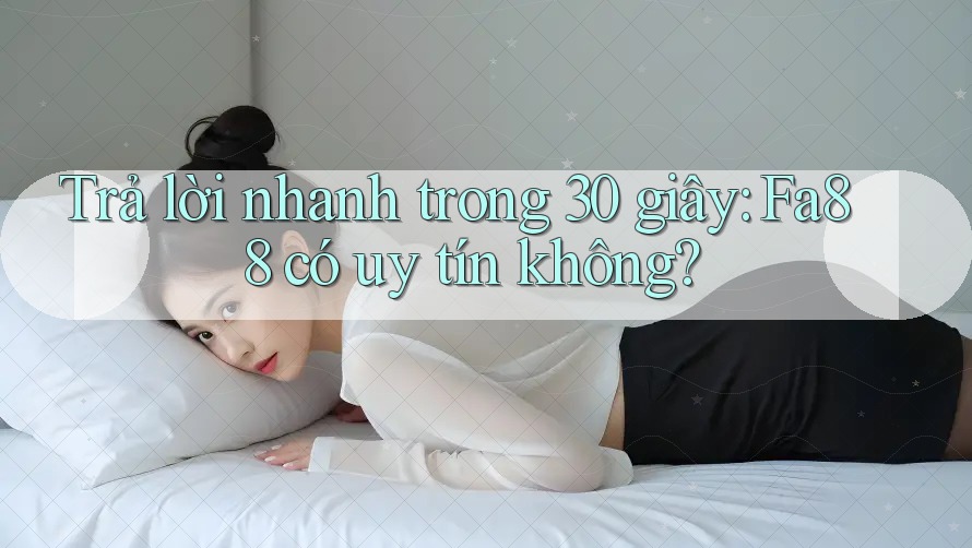 Trả lời nhanh trong 30 giây: fa88 có uy tín không? Trả lời nhanh trong 30 giây: fa88 có uy tín không?