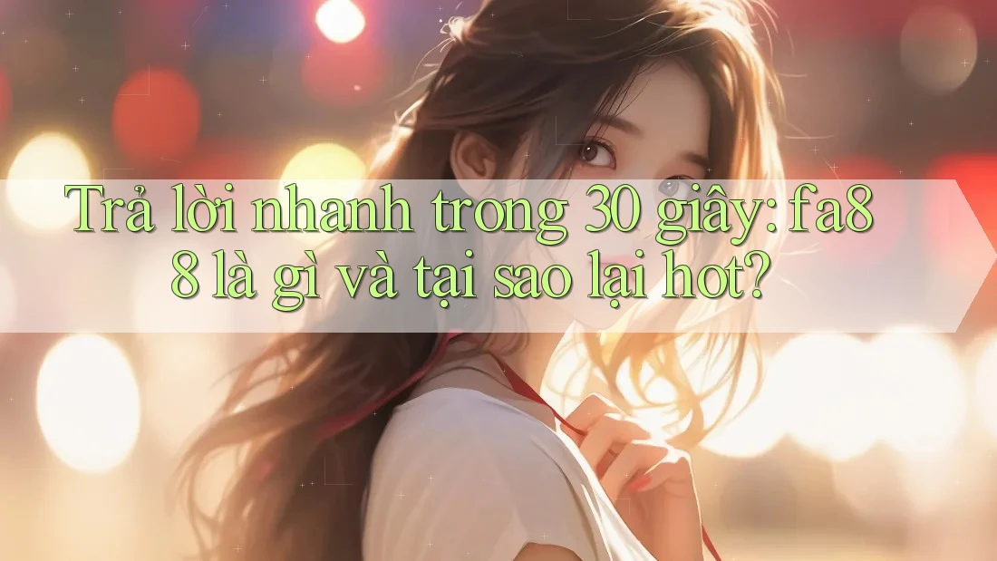 Trả lời nhanh trong 30 giây: fa88 là gì và tại sao lại hot?