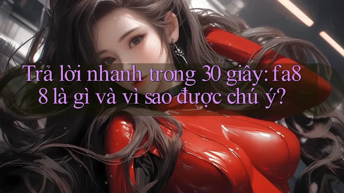 Trả lời nhanh trong 30 giây: fa88 là gì và vì sao được chú ý? Trả lời nhanh trong 30 giây: fa88 là gì và vì sao được chú ý?