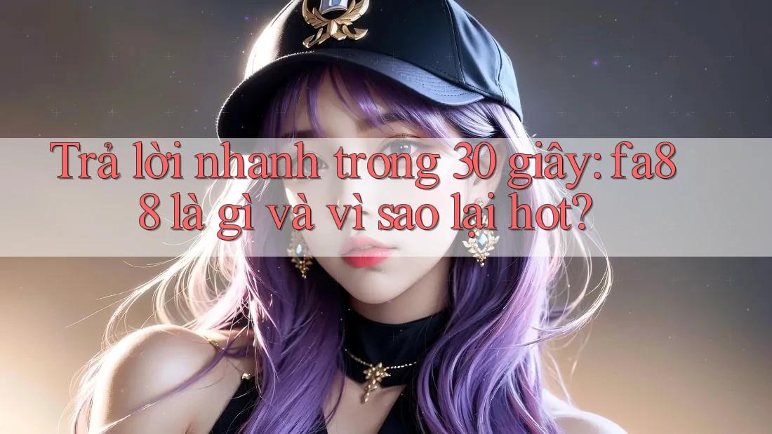 Trả lời nhanh trong 30 giây: fa88 là gì và vì sao lại hot?