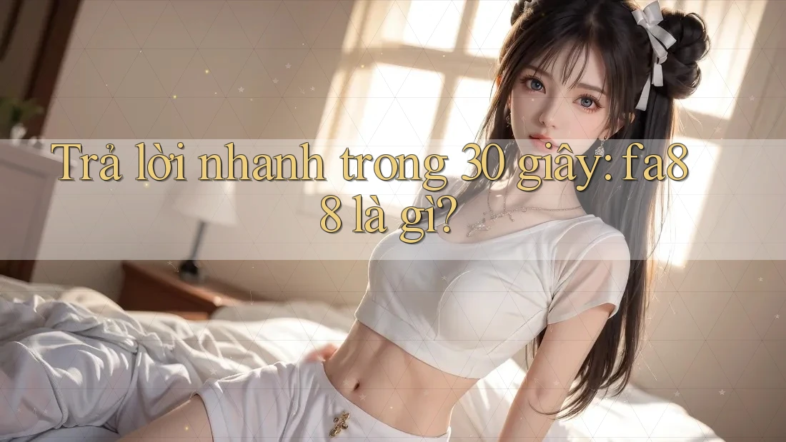 Trả lời nhanh trong 30 giây: fa88 là gì? Trả lời nhanh trong 30 giây: fa88 là gì?