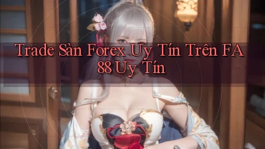 trade sàn forex uy tín trên fa88 uy tín