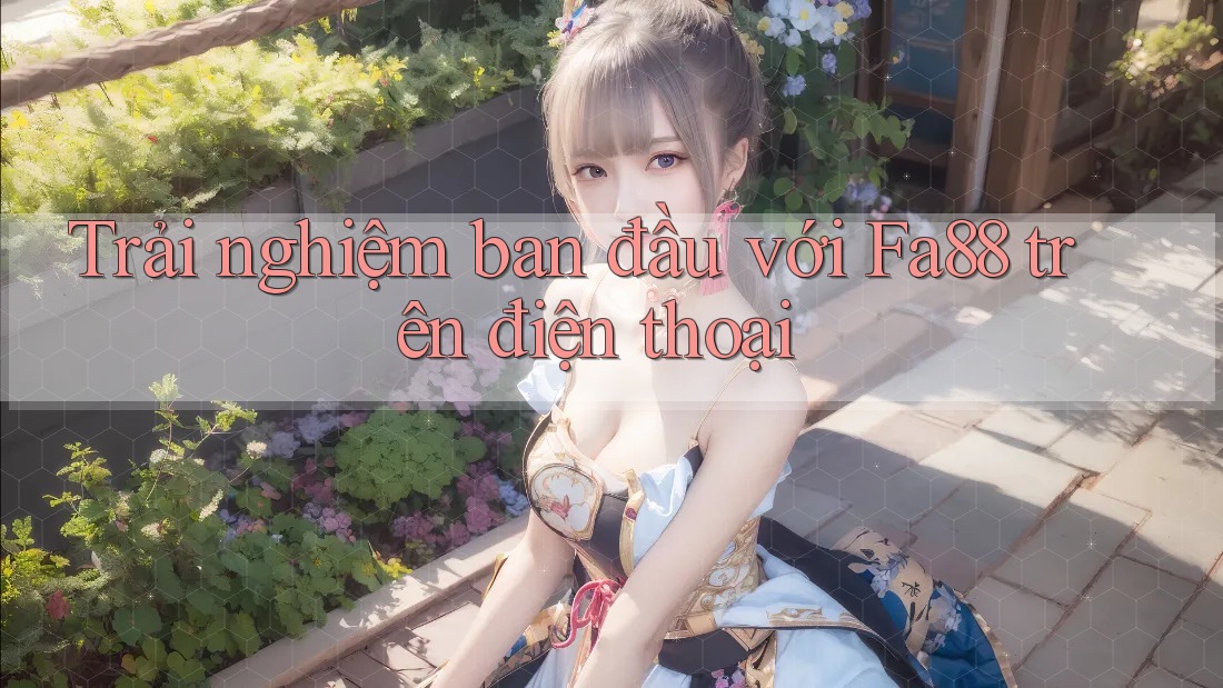 Trải nghiệm ban đầu với Fa88 trên điện thoại