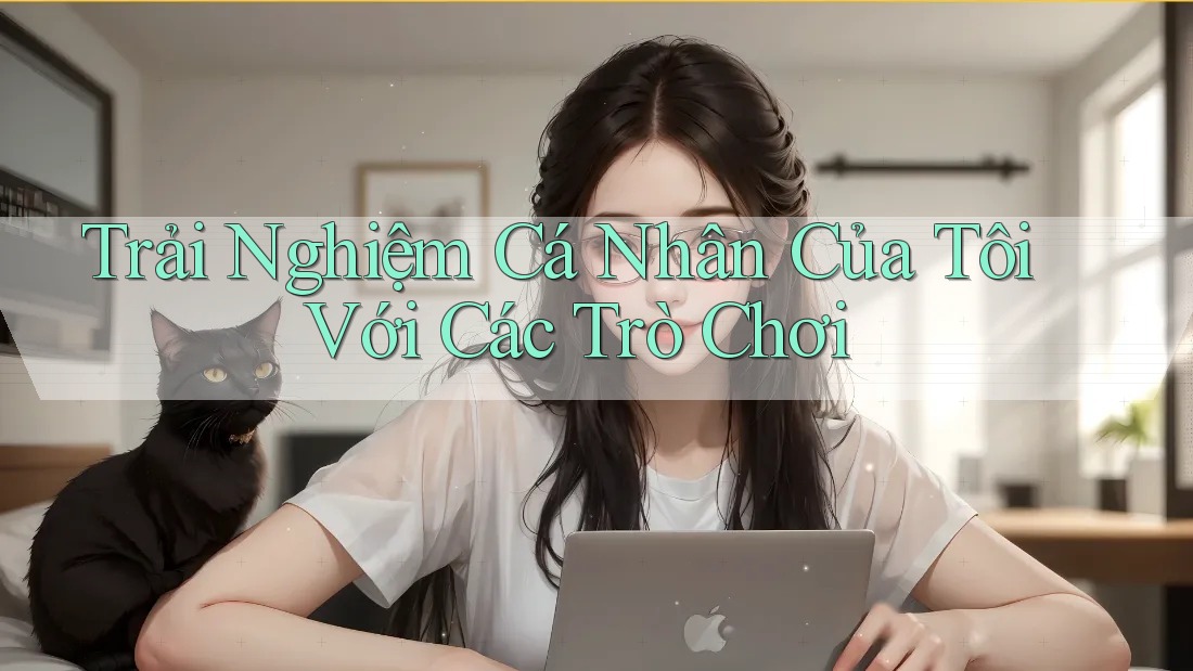 Trải Nghiệm Cá Nhân Của Tôi Với Các Trò Chơi