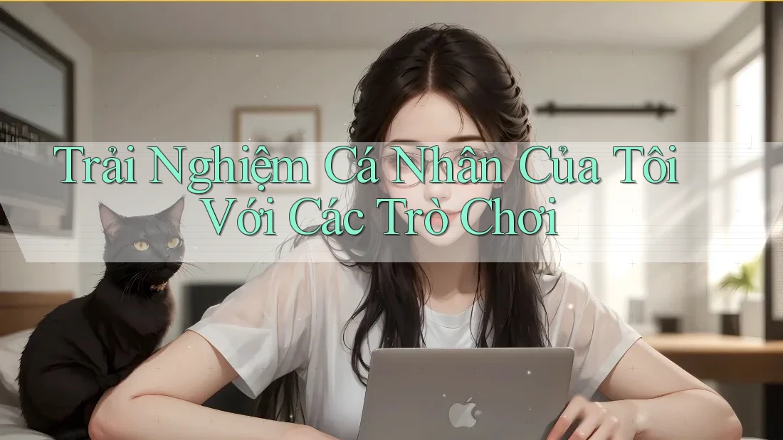 Trải Nghiệm Cá Nhân Của Tôi Với Các Trò Chơi