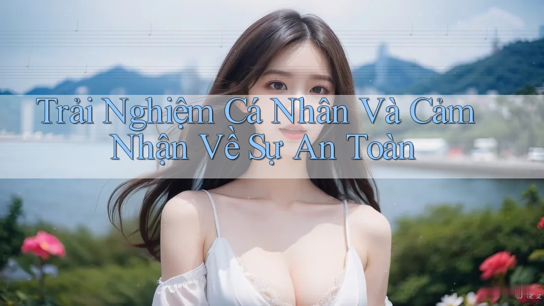 Trải Nghiệm Cá Nhân Và Cảm Nhận Về Sự An Toàn