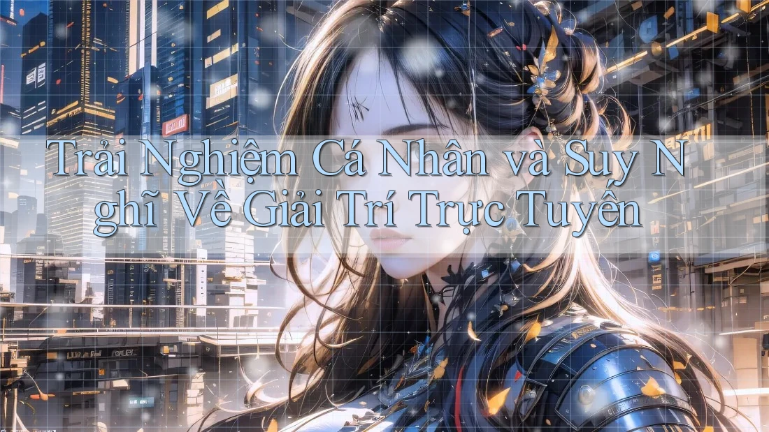 Trải nghiệm cá nhân và suy nghĩ về giải trí trực tuyến